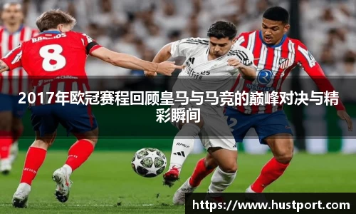 2017年欧冠赛程回顾皇马与马竞的巅峰对决与精彩瞬间